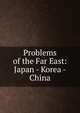 Problems of the Far East: Japan - Korea - China, 