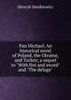 Pan Michael. An historical novel of Poland, the Ukraine, and Turkey; a sequel to "With fire and sword" and "The deluge", Henryk Sienkiewicz 
