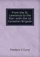 From the St. Lawrence to the Yser: with the lst Canadian Brigade, Frederic C Curry 