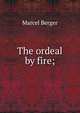 The ordeal by fire;, Marcel Berger 