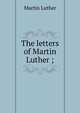 The letters of Martin Luther ;, Martin Luther 