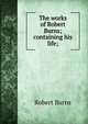 The works of Robert Burns; containing his life;, Robert Burns 