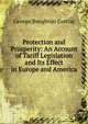 Protection and Prosperity: An Account of Tariff Legislation and Its Effect in Europe and America, George Boughton Curtiss 