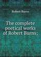 The complete poetical works of Robert Burns;, Robert Burns 