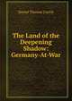 The Land of the Deepening Shadow: Germany-At-War, Daniel Thomas Curtin 