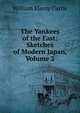 The Yankees of the East: Sketches of Modern Japan, Volume 2, Curtis, William Eleroy 