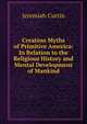 Creation Myths of Primitive America: In Relation to the Religious History and Mental Development of Mankind, Jeremiah Curtin 