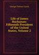 Life of James Buchanan: Fifteenth President of the United States, Volume 2, George Ticknor Curtis 