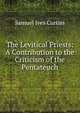 The Levitical Priests: A Contribution to the Criticism of the Pentateuch, Samuel Ives Curtiss 