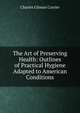 The Art of Preserving Health: Outlines of Practical Hygiene Adapted to American Conditions, Charles Gilman Currier 