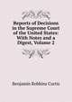 Reports of Decisions in the Supreme Court of the United States: With Notes and a Digest, Volume 2, Benjamin Robbins Curtis 