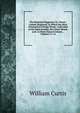 The Botanical Magazine, Or, Flower-Garden Displayed: In Which the Most Ornamental Foreign Plants, Cultivated in the Open Ground, the Green-House, and . in Their Natural Colours ., Volumes 11-12, William Curtis 