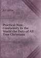 Practical Non-Conformity to the World the Duty of All True Christians, A Currie 