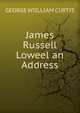 James Russell Loweel an Address, GEORGE WIILLIAM CURTIS 