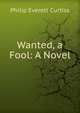 Wanted, a Fool: A Novel, Philip Everett Curtiss 