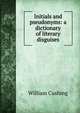Initials and pseudonyms: a dictionary of literary disguises, William Cushing 