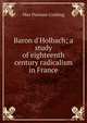 Baron d'Holbach; a study of eighteenth century radicalism in France, Max Pearson Cushing 