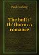 The bull i' th' thorn: a romance, Paul Cushing 
