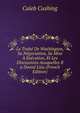 Le Traite De Washington, Sa Negociation, Sa Mise A Execution, Et Les Discussions Auxquelles Il a Donne Lieu (French Edition), Cushing, Caleb 