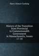History of the Transition from Provincial to Commonwealth Government in Massachusetts, Issues 17-18, Harry Alonzo Cushing 