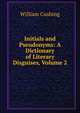 Initials and Pseudonyms: A Dictionary of Literary Disguises, Volume 2, William Cushing 
