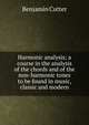 Harmonic analysis; a course in the analysis of the chords and of the non-harmonic tones to be found in music, classic and modern, Benjamin Cutter 