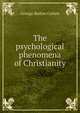 The psychological phenomena of Christianity, George Barton Cutten 