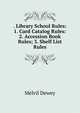 . Library School Rules: 1. Card Catalog Rules: 2. Accession Book Rules; 3. Shelf List Rules, Melvil Dewey 