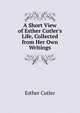 A Short View of Esther Cutler's Life, Collected from Her Own Writings, Esther Cutler 