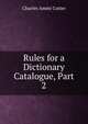 Rules for a Dictionary Catalogue, Part 2, Cutter, Charles A. (Charles Ammi), 1837-1903 