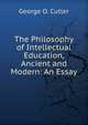 The Philosophy of Intellectual Education, Ancient and Modern: An Essay, George O. Cutler 