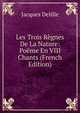 Les Trois Regnes De La Nature: Poeme En VIII Chants (French Edition), Delille Jacques 