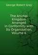The Animal Kingdom Arranged in Conformity with Its Organization, Volume 6, George Robert Gray 