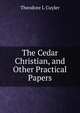 The Cedar Christian, and Other Practical Papers, Theodore L. Cuyler 