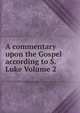 A commentary upon the Gospel according to S. Luke Volume 2, 