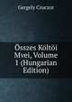 Osszes Koltoi Mvei, Volume 1 (Hungarian Edition), Gergely Czuczor 