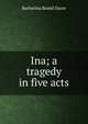 Ina; a tragedy in five acts, Barbarina Brand Dacre 