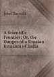A Scientific Frontier; Or, the Danger of a Russian Invasion of India, John Dacosta 