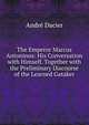 The Emperor Marcus Antoninus: His Conversation with Himself. Together with the Preliminary Discourse of the Learned Gataker, Andre Dacier 