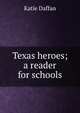 Texas heroes; a reader for schools, Katie Daffan 