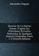 Histoire De La Nation Suisse: D'apr?s Les Principaux ?crivains Nationaux Et Quelques Sources Originales, Parts 1-2 (French Edition), Alexandre Daguet 