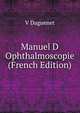 Manuel D Ophthalmoscopie (French Edition), V Daguenet 
