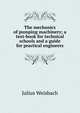 The mechanics of pumping machinery; a text-book for technical schools and a guide for practical engineers, Julius Weisbach 