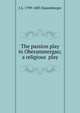 The passion play in Oberammergau; a religious play, J A. 1799-1883 Daisenberger 