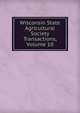 Wisconsin State Agricultural Society Transactions, Volume 10, 