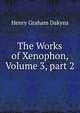 The Works of Xenophon, Volume 3, part 2, Henry Graham Dakyns 