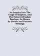 An Inquiry Into The Usage Of Baptizo, And The Nature Of Judaic Baptism: As Shown By Jewish And Patristic Writings, 