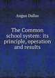 The Common school system: its principle, operation and results, Angus Dallas 