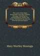 The works of the Right Honourable Lady Mary Wortley Montagu: Including her correspondence, poems, and essays. Published by permission, from her genuine papers, Mary Wortley Montagu 
