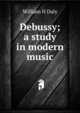 Debussy; a study in modern music, William H Daly 